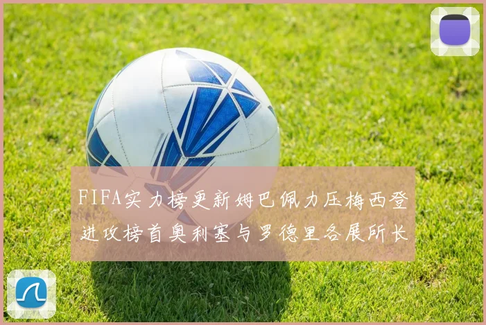 FIFA实力榜更新姆巴佩力压梅西登进攻榜首奥利塞与罗德里各展所长