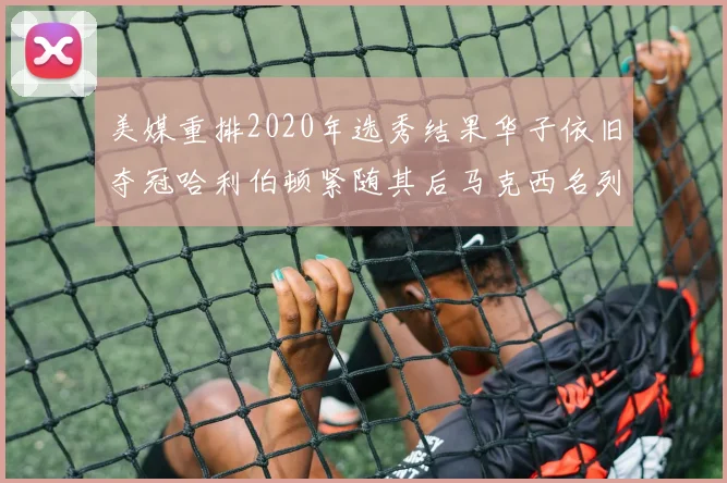 美媒重排2020年选秀结果华子依旧夺冠哈利伯顿紧随其后马克西名列第三