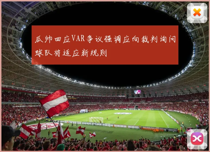 瓜帅回应VAR争议强调应向裁判询问球队将适应新规则