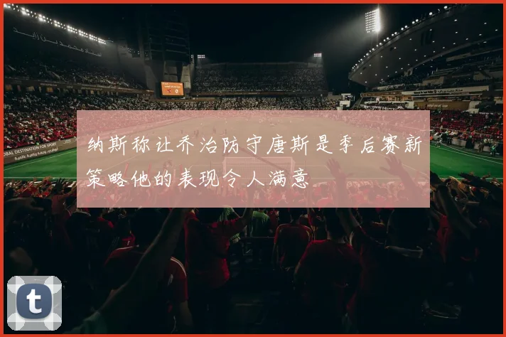 纳斯称让乔治防守唐斯是季后赛新策略他的表现令人满意