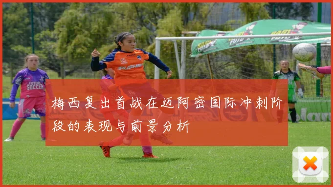 梅西复出首战在迈阿密国际冲刺阶段的表现与前景分析
