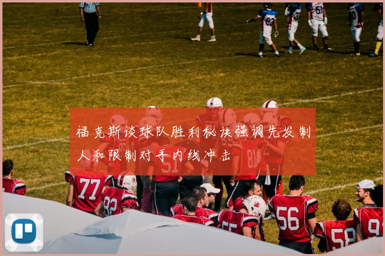 福克斯谈球队胜利秘诀强调先发制人和限制对手内线冲击