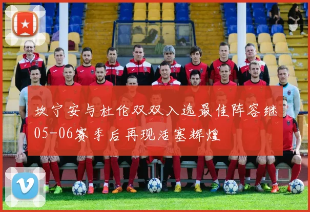 坎宁安与杜伦双双入选最佳阵容继05-06赛季后再现活塞辉煌
