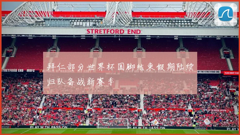 拜仁部分世界杯国脚结束假期陆续归队备战新赛季