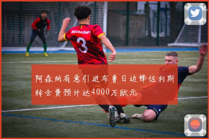 阿森纳有意引进布鲁日边锋佐利斯转会费预计达4000万欧元