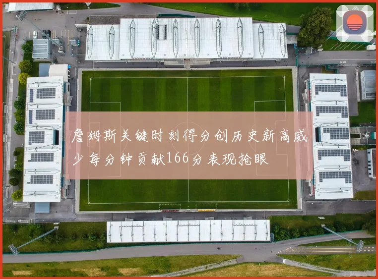 詹姆斯关键时刻得分创历史新高威少每分钟贡献166分表现抢眼