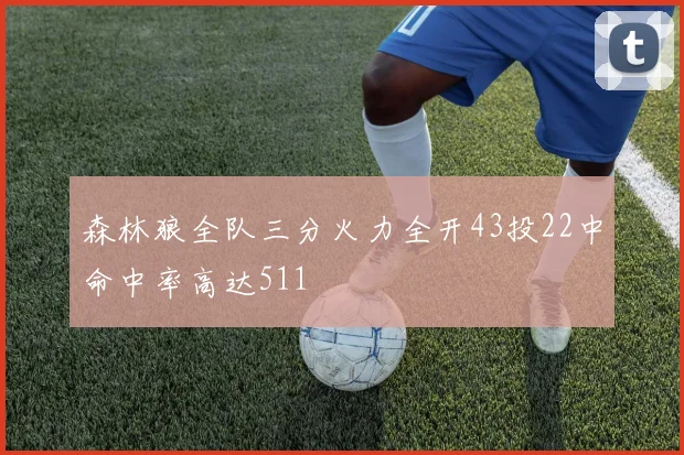 森林狼全队三分火力全开43投22中命中率高达511