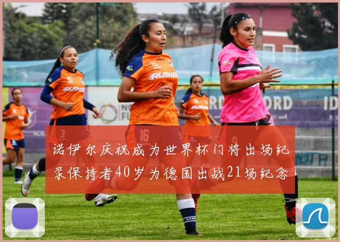 诺伊尔庆祝成为世界杯门将出场纪录保持者40岁为德国出战21场纪念照曝光