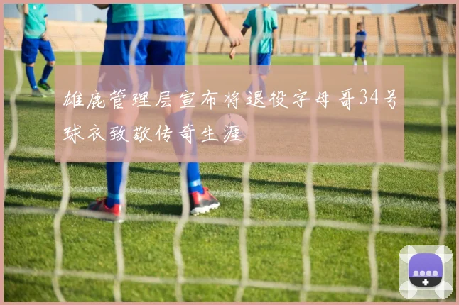 雄鹿管理层宣布将退役字母哥34号球衣致敬传奇生涯