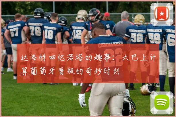 达洛特回忆若塔的趣事：大巴上计算葡萄牙晋级的奇妙时刻