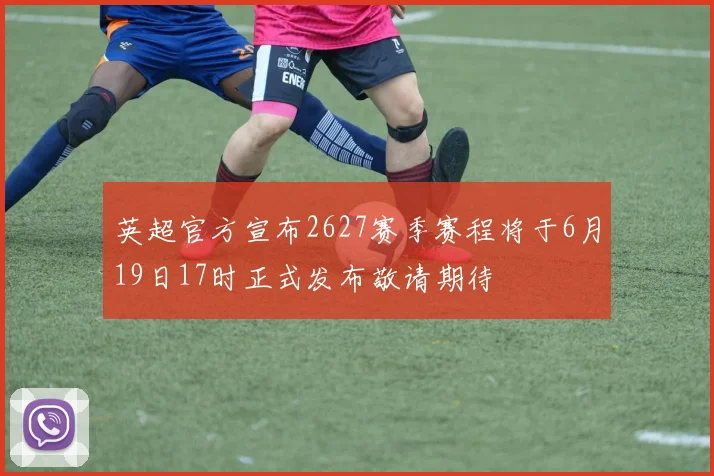 英超官方宣布2627赛季赛程将于6月19日17时正式发布敬请期待