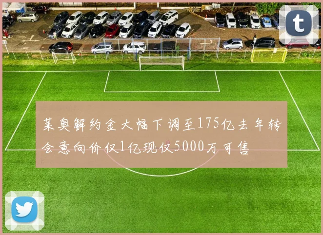 莱奥解约金大幅下调至175亿去年转会意向价仅1亿现仅5000万可售
