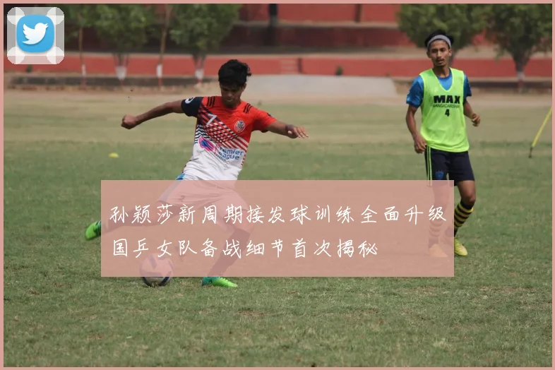 孙颖莎新周期接发球训练全面升级国乒女队备战细节首次揭秘